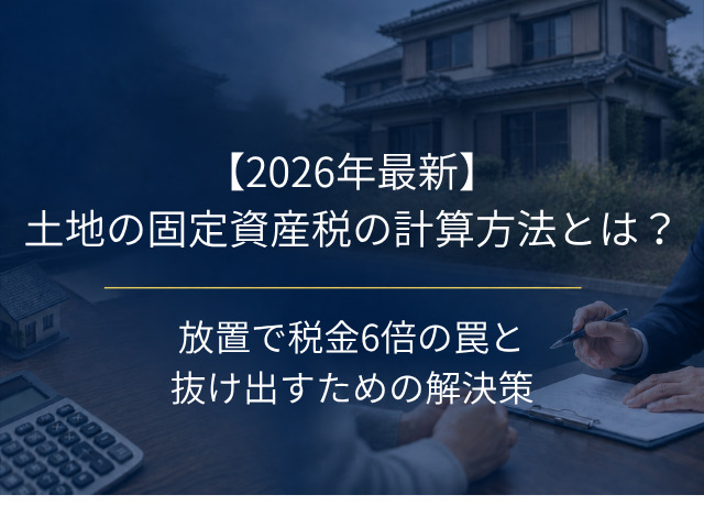 【2026年最新】土地の固定資産税の計算方法とは？放置で税金6倍の罠と抜け出すための解決策