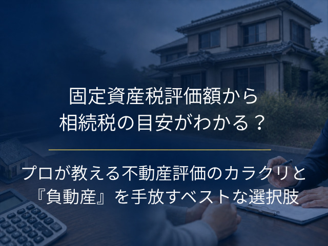 固定資産税評価額から相続税の目安がわかる？プロが教える不動産評価のカラクリと『負動産』を手放すベストな選択肢