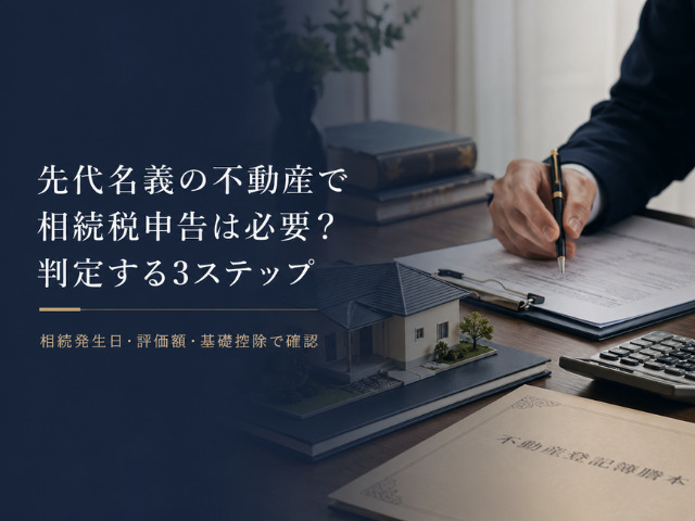 先代名義の不動産で相続税申告は必要?判定する3ステップ
