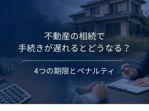 不動産の相続で手続きが遅れるとどうなる?4つの期限とペナルティ