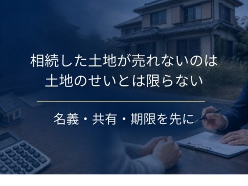 相続した土地が売れないのは、土地のせいとは限らない｜先に片付ける相続側の4つの状態と5つの期限