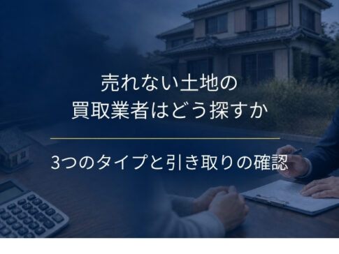 売れない土地の買取業者はどう探すか｜3つのタイプの見分け方と、有料引き取りを買取と間違えない3つの確認