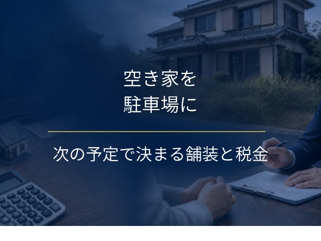 空き家を駐車場にする前に|次の予定で決める舗装と税金の注意点
