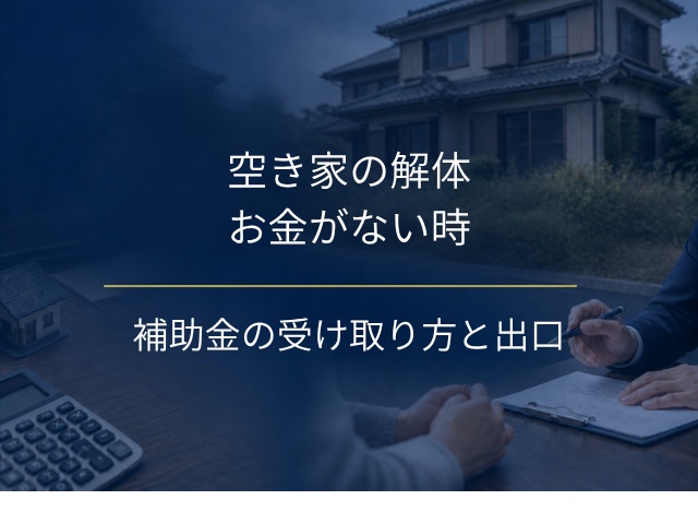 空き家を解体するお金がない時は?補助金の受け取り方と壊す前の出口