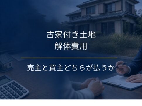 古家付き土地の解体費用は誰が払う？売主・買主の分かれ目と決め方