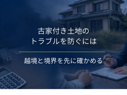 古家付き土地のトラブルを売る前に防ぐには？越境と境界の確かめ方