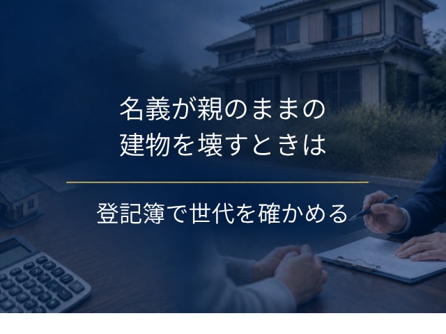 名義変更していない相続した建物の解体は?登記簿で先に見ること